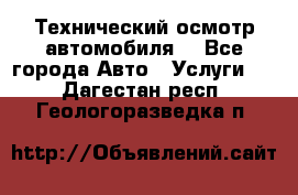 Технический осмотр автомобиля. - Все города Авто » Услуги   . Дагестан респ.,Геологоразведка п.